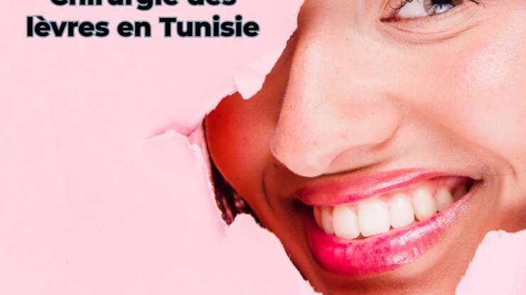 Chirurgie des levres en Tunisie pour des lèvres magnifiquement remodelées